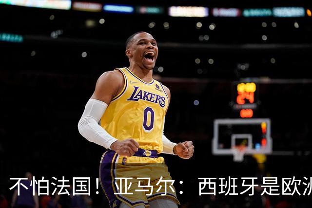 不怕法国！亚马尔：西班牙是欧洲冠军 不畏惧任何对手
