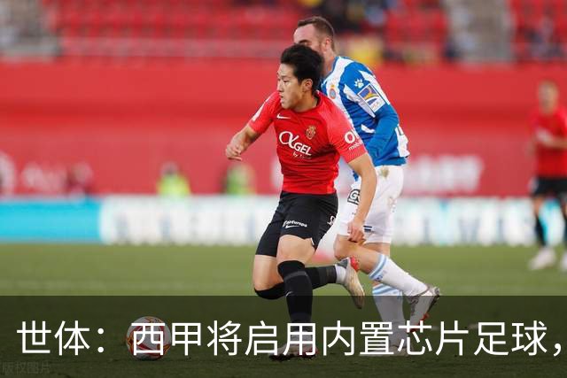 世体：西甲将启用内置芯片足球，以实现全自动越位判定