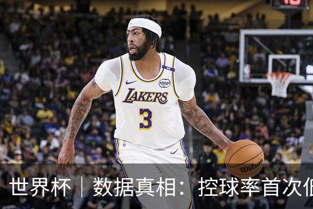 世界杯｜数据真相：控球率首次低于对手，法国队是怎么赢的