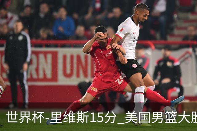 世界杯-里维斯15分 美国男篮大胜希腊提前晋级