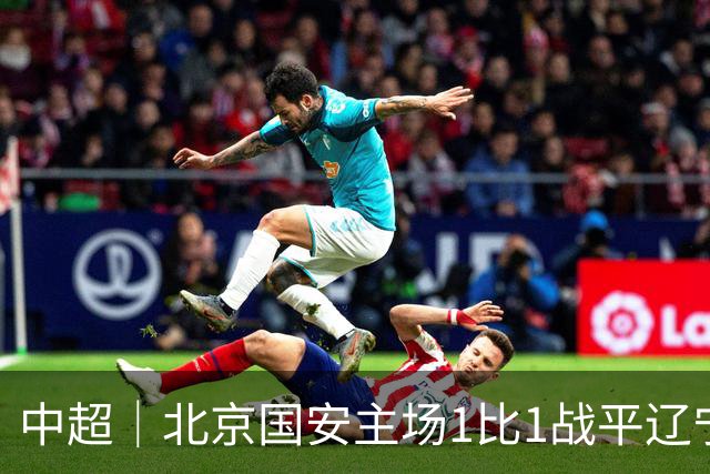 中超｜北京国安主场1比1战平辽宁铁人，国安连胜被终结