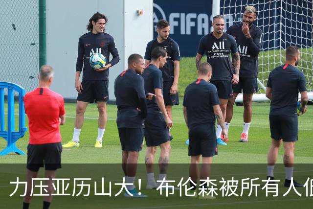 力压亚历山大！布伦森被所有人低估，老詹一语点破他的恐怖之处