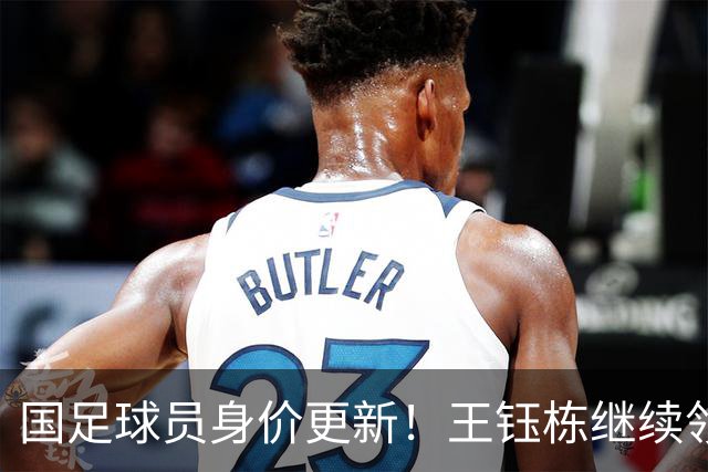 国足球员身价更新！王钰栋继续领跑，武磊仅25万欧，李昊成最大惊喜