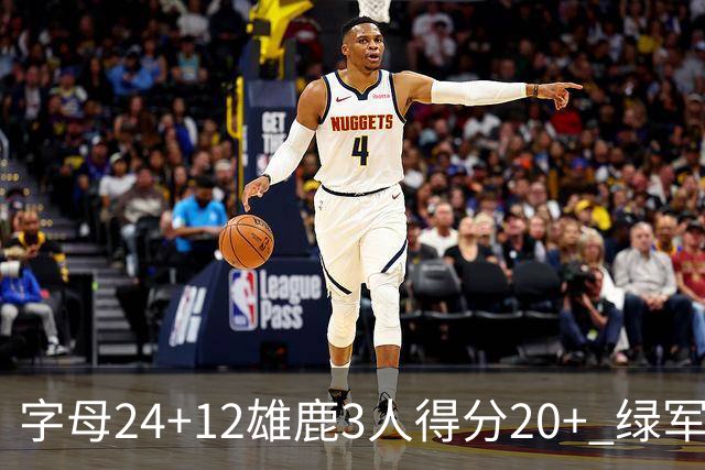 字母24+12雄鹿3人得分20+ 绿军背靠背客场惨败