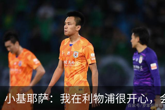 小基耶萨：我在利物浦很开心，会在这里尽可能争取机会