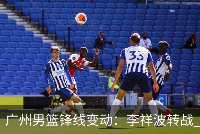 广州男篮锋线变动：李祥波转战 NBL，陈国豪迎核心机遇