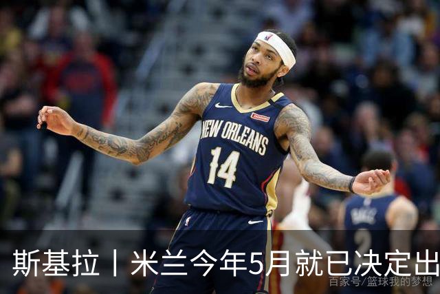 斯基拉丨米兰今年5月就已决定出售莱奥