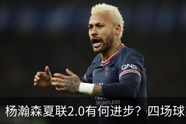 杨瀚森夏联2.0有何进步？四场球亮点与隐忧同在