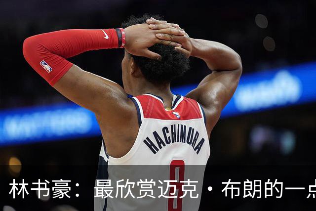林书豪：最欣赏迈克·布朗的一点是他给予替补充分的信任