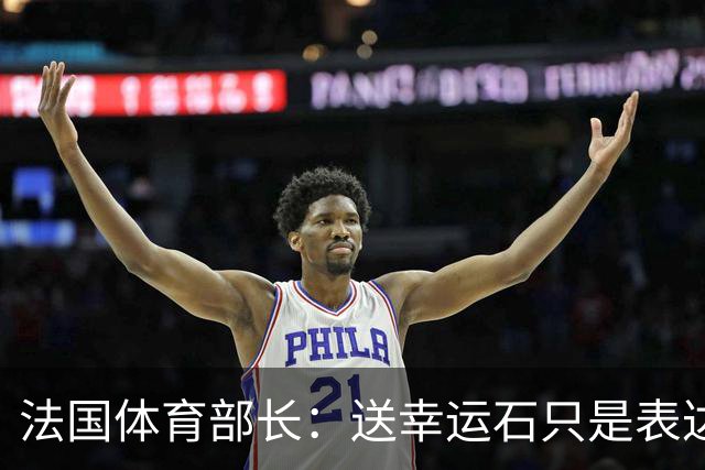 法国体育部长：送幸运石只是表达祝福；姆巴佩配得上金球奖