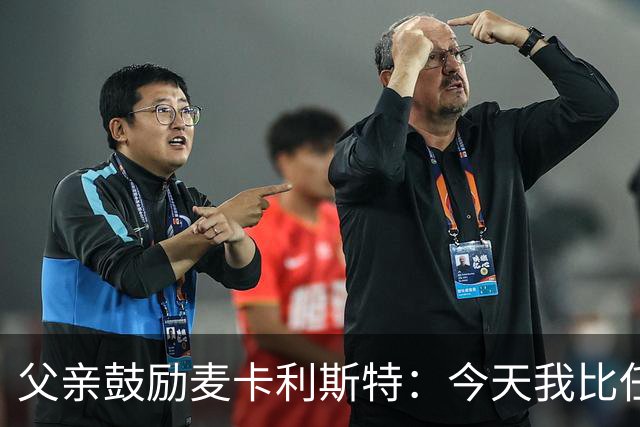父亲鼓励麦卡利斯特：今天我比任何时候都更加为你感到骄傲