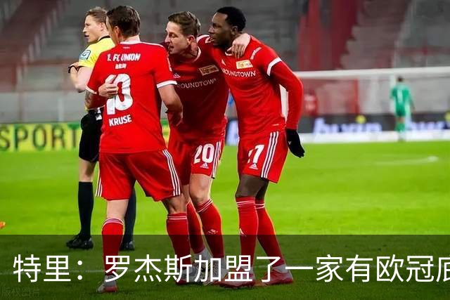 特里：罗杰斯加盟了一家有欧冠底蕴的俱乐部，而不是阿森纳