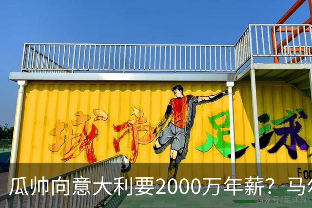 瓜帅向意大利要2000万年薪？马尔蒂尼辟谣：金钱不是他考量重点