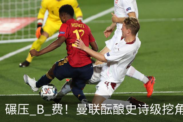碾压 B 费！曼联酝酿史诗级挖角！锁定 24 岁金球级超级天才