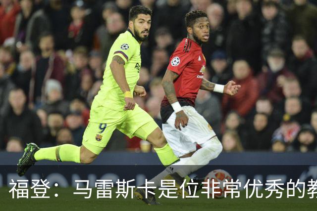 福登：马雷斯卡是位非常优秀的教练，希望他能帮助我更进一步