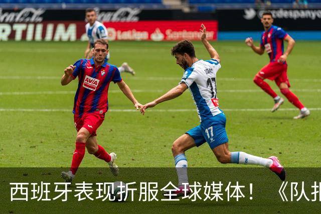 西班牙表现折服全球媒体！《队报》：21世纪最伟大的球队