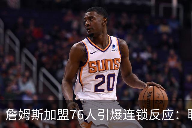 詹姆斯加盟76人引爆连锁反应：联盟高管放话，休赛期交易全面解冻
