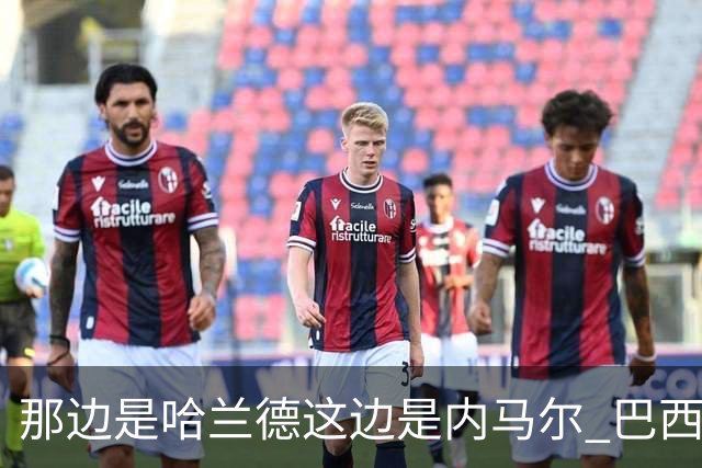 那边是哈兰德这边是内马尔 巴西输赢差别在这