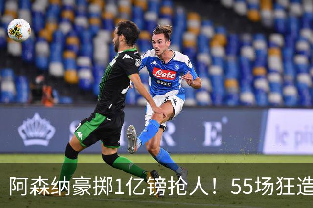 阿森纳豪掷1亿镑抢人！55场狂造25球中场成香饽饽，蓝军曼城虎视眈眈