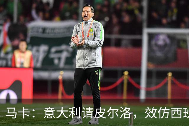 马卡：意大利请皮尔洛，效仿西班牙阿根廷的德拉富恩特和斯卡洛尼