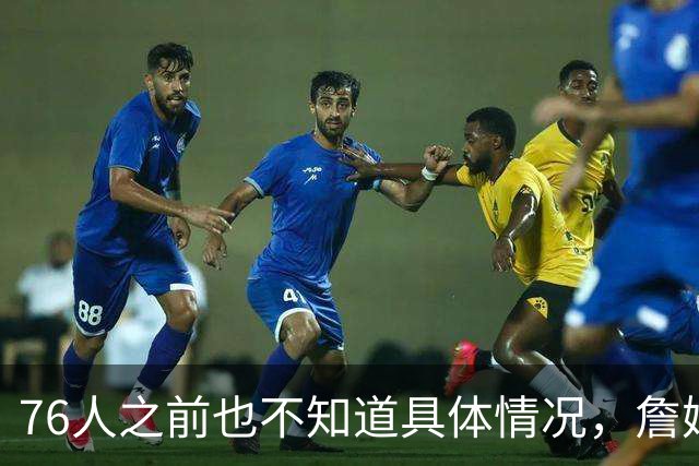 76人之前也不知道具体情况，詹姆斯对其他几队都有不同程度的不满