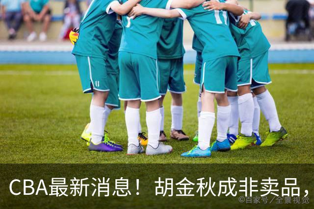 CBA最新消息！胡金秋成非卖品，北控官宣新外援，石奎条款出炉！