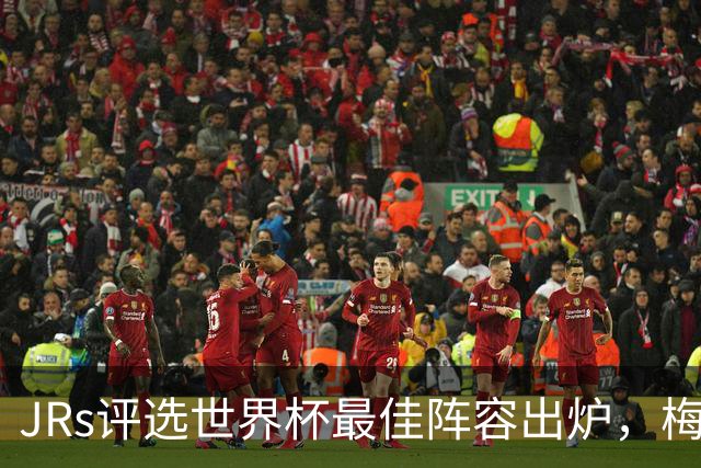 JRs评选世界杯最佳阵容出炉，梅西、姆巴佩领衔，西班牙6人在列