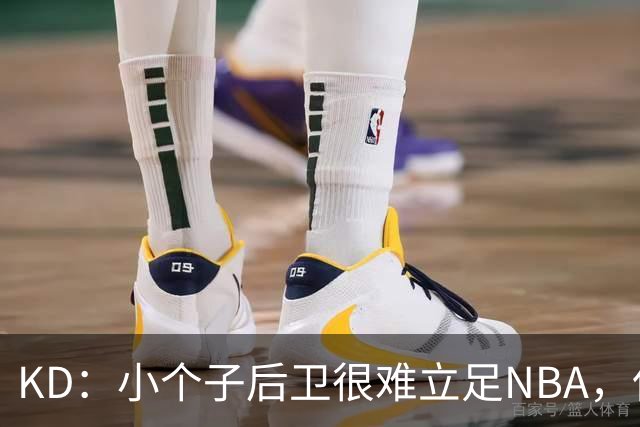 KD：小个子后卫很难立足NBA，保罗强势回怼！